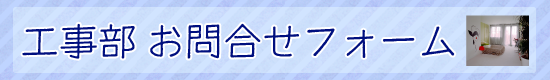 リフォーム・新築・住まいの相談　工事部問い合わせフォーム